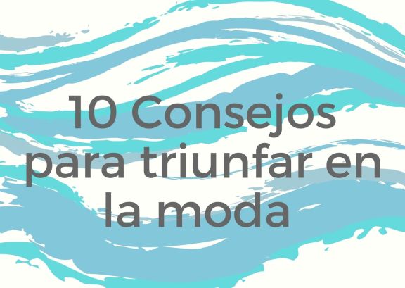 10 Consejos para triunfar en la moda