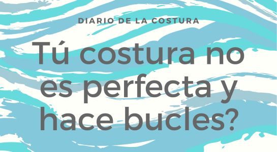 ¿Tu costura no es perfecta y hace bucles?