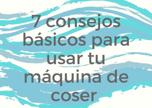 7 consejos básicos para usar tu máquina de coser